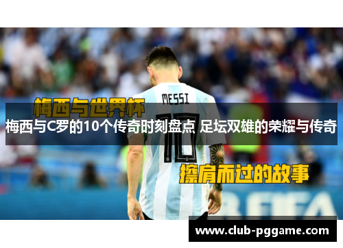 梅西与C罗的10个传奇时刻盘点 足坛双雄的荣耀与传奇 梅西与C罗的10个传奇时刻盘点 足坛双雄的荣耀与传奇