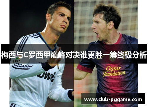梅西与C罗西甲巅峰对决谁更胜一筹终极分析