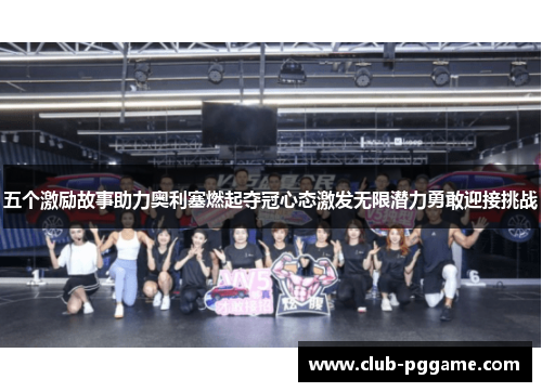 五个激励故事助力奥利塞燃起夺冠心态激发无限潜力勇敢迎接挑战 五个激励故事助力奥利塞燃起夺冠心态激发无限潜力勇敢迎接挑战
