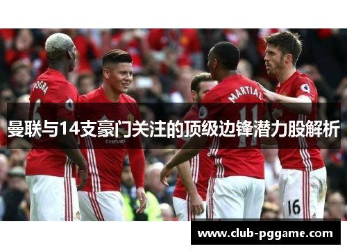 曼联与14支豪门关注的顶级边锋潜力股解析