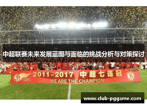 中超联赛未来发展蓝图与面临的挑战分析与对策探讨