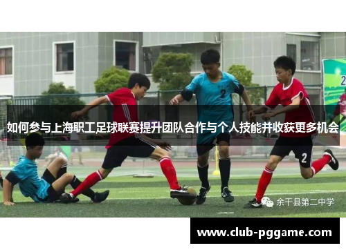 如何参与上海职工足球联赛提升团队合作与个人技能并收获更多机会