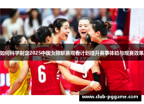 如何科学制定2025中国女排联赛观看计划提升赛事体验与观赛效果