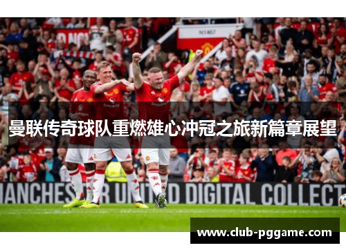 曼联传奇球队重燃雄心冲冠之旅新篇章展望