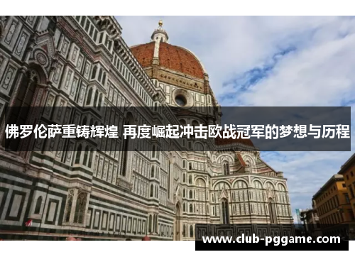 佛罗伦萨重铸辉煌 再度崛起冲击欧战冠军的梦想与历程 佛罗伦萨重铸辉煌 再度崛起冲击欧战冠军的梦想与历程