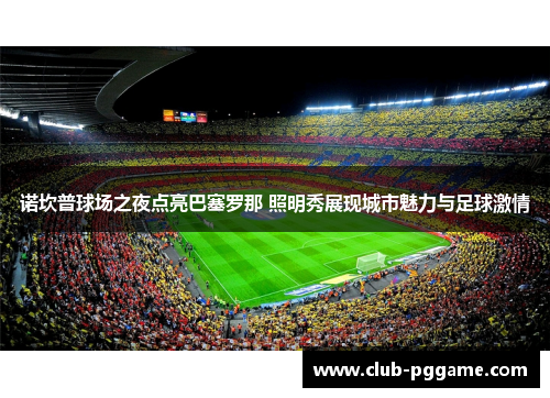 诺坎普球场之夜点亮巴塞罗那 照明秀展现城市魅力与足球激情