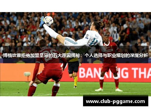 博格坎普拒绝加盟皇马的五大原因揭秘：个人选择与职业规划的深度分析