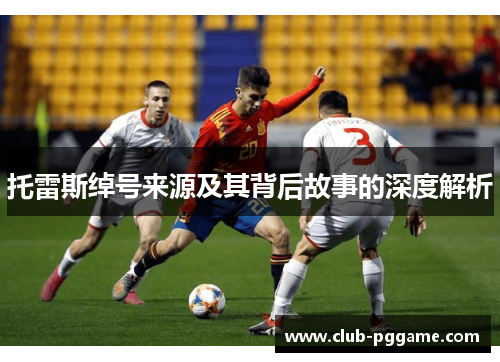 托雷斯绰号来源及其背后故事的深度解析