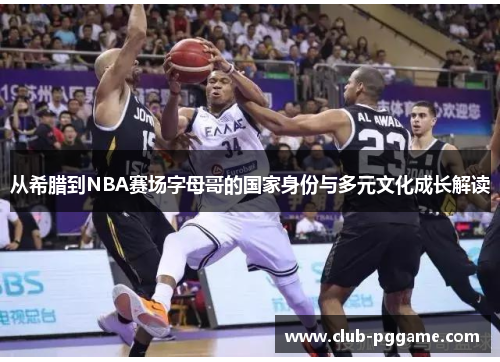 从希腊到NBA赛场字母哥的国家身份与多元文化成长解读