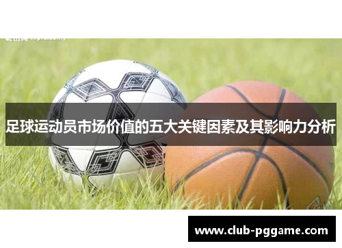 足球运动员市场价值的五大关键因素及其影响力分析