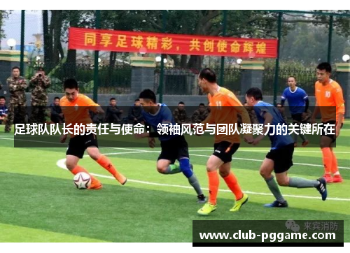 足球队队长的责任与使命:领袖风范与团队凝聚力的关键所在 足球队队长的责任与使命:领袖风范与团队凝聚力的关键所在