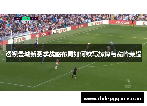 透视曼城新赛季战略布局如何续写辉煌与巅峰荣耀