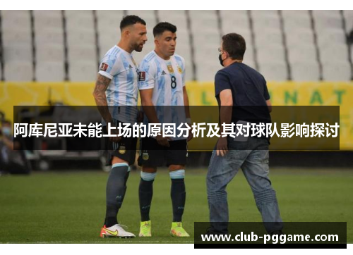 阿库尼亚未能上场的原因分析及其对球队影响探讨 阿库尼亚未能上场的原因分析及其对球队影响探讨