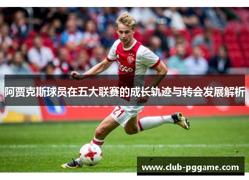 阿贾克斯球员在五大联赛的成长轨迹与转会发展解析
