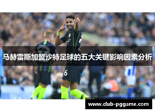 马赫雷斯加盟沙特足球的五大关键影响因素分析