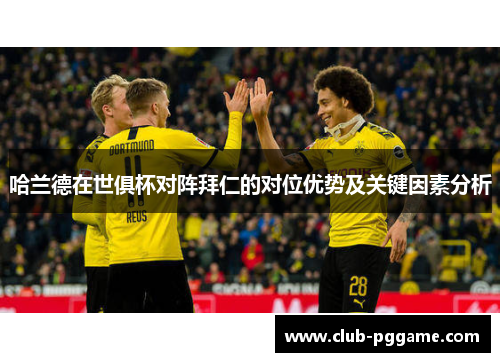 哈兰德在世俱杯对阵拜仁的对位优势及关键因素分析 哈兰德在世俱杯对阵拜仁的对位优势及关键因素分析