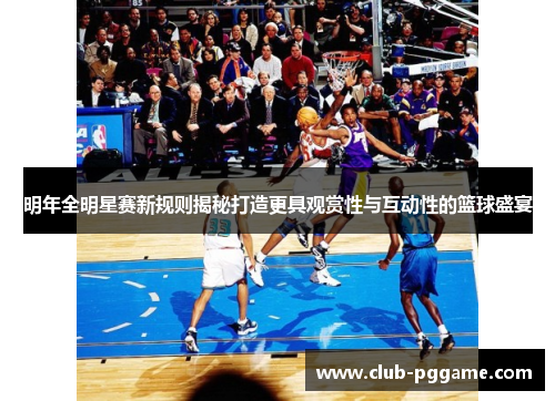 明年全明星赛新规则揭秘打造更具观赏性与互动性的篮球盛宴 明年全明星赛新规则揭秘打造更具观赏性与互动性的篮球盛宴