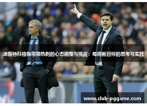 波斯特科格鲁带领热刺的心态调整与挑战:每周新目标的思考与实践 波斯特科格鲁带领热刺的心态调整与挑战:每周新目标的思考与实践