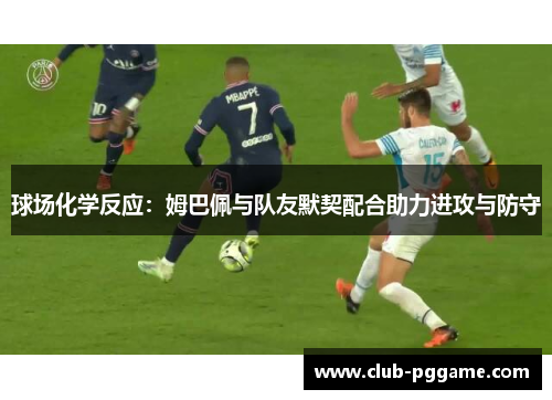 球场化学反应：姆巴佩与队友默契配合助力进攻与防守