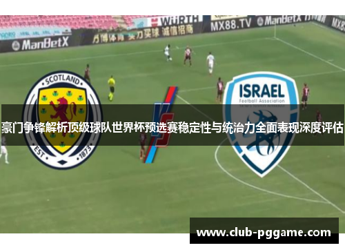 豪门争锋解析顶级球队世界杯预选赛稳定性与统治力全面表现深度评估